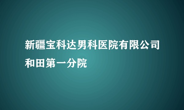 新疆宝科达男科医院有限公司和田第一分院