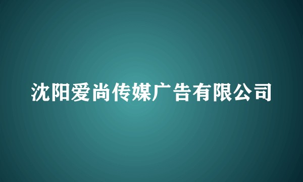 沈阳爱尚传媒广告有限公司