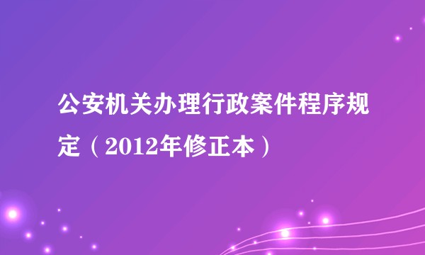 公安机关办理行政案件程序规定（2012年修正本）