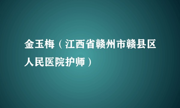 金玉梅（江西省赣州市赣县区人民医院护师）