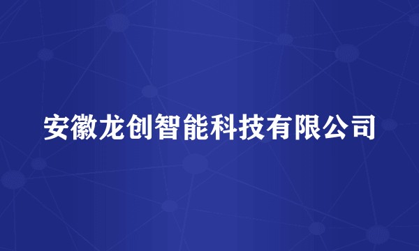 安徽龙创智能科技有限公司