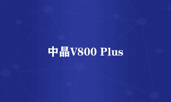 中晶V800 Plus