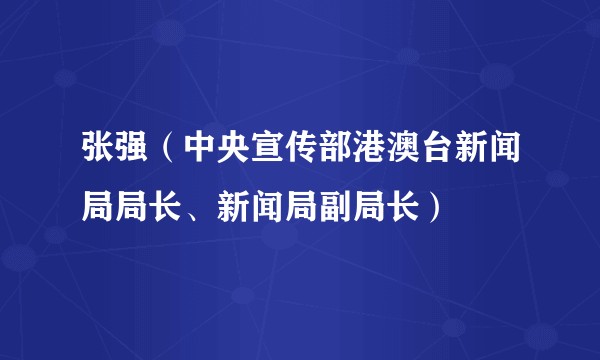 张强（中央宣传部港澳台新闻局局长、新闻局副局长）