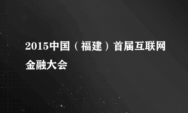 2015中国（福建）首届互联网金融大会