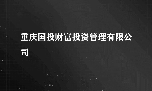 重庆国投财富投资管理有限公司