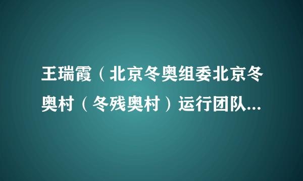 王瑞霞（北京冬奥组委北京冬奥村（冬残奥村）运行团队新闻运行经理（宣传部网络宣传办公室主任））