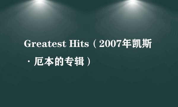 Greatest Hits（2007年凯斯·厄本的专辑）