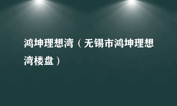 鸿坤理想湾（无锡市鸿坤理想湾楼盘）