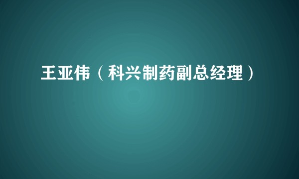 王亚伟（科兴制药副总经理）
