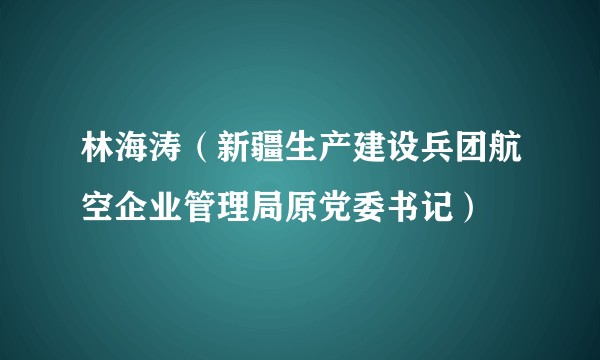 林海涛（新疆生产建设兵团航空企业管理局原党委书记）