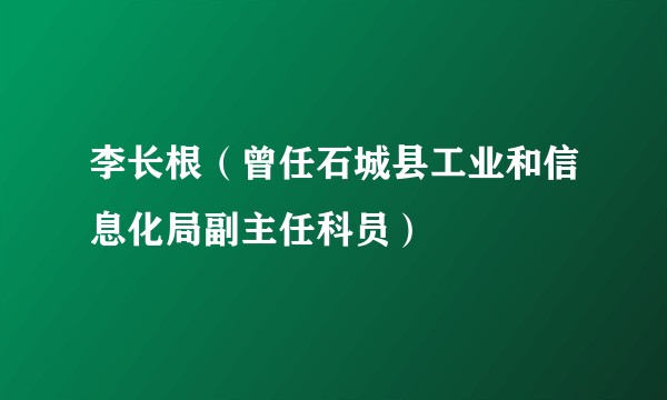 李长根（曾任石城县工业和信息化局副主任科员）