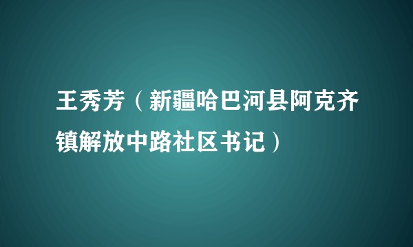 王秀芳（新疆哈巴河县阿克齐镇解放中路社区书记）