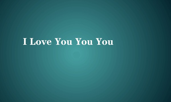 I Love You You You