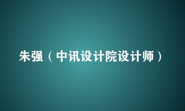 朱强（中讯设计院设计师）