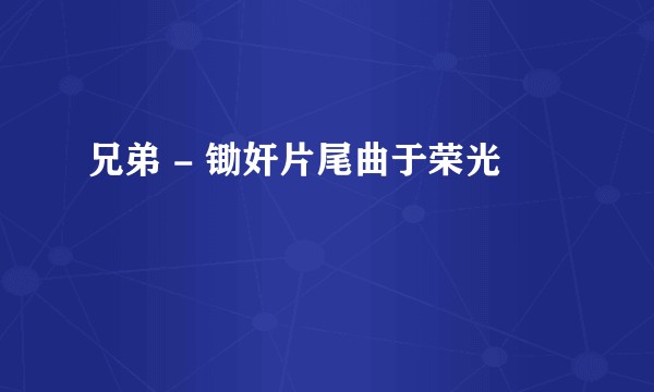 兄弟 - 锄奸片尾曲于荣光
