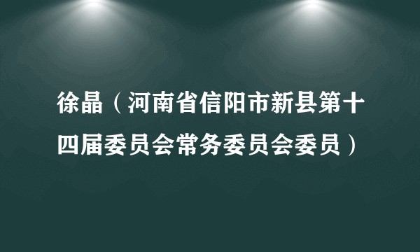 徐晶（河南省信阳市新县第十四届委员会常务委员会委员）
