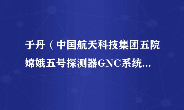 于丹(中国航天科技集团五院嫦娥五号探测器GNC系统主任设计师)
