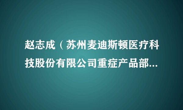 赵志成（苏州麦迪斯顿医疗科技股份有限公司重症产品部总经理）