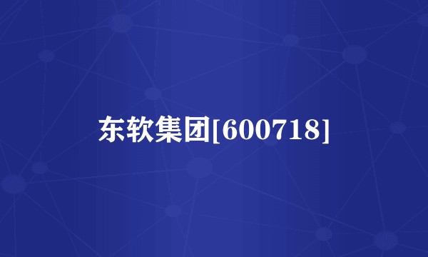 东软集团[600718]