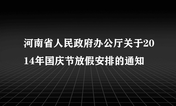 河南省人民政府办公厅关于2014年国庆节放假安排的通知