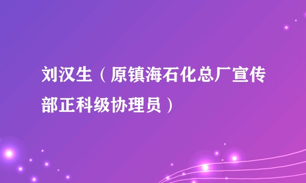 刘汉生（原镇海石化总厂宣传部正科级协理员）