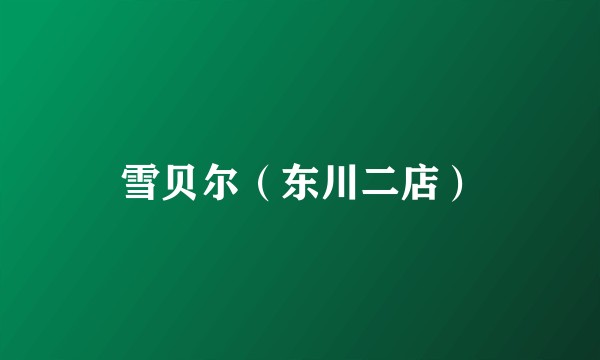 雪贝尔（东川二店）