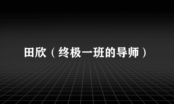田欣（终极一班的导师）