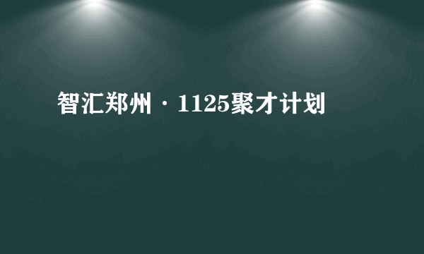 智汇郑州·1125聚才计划