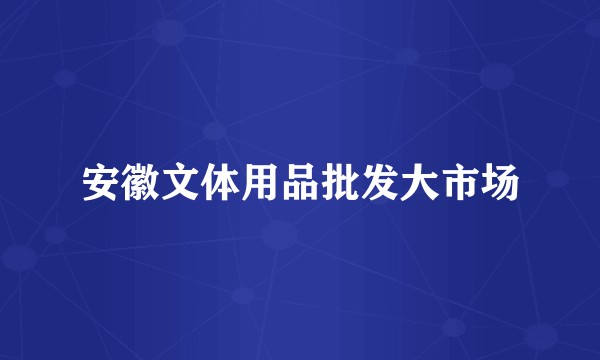 安徽文体用品批发大市场