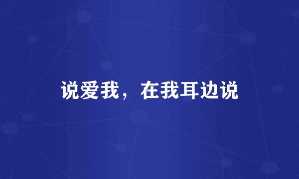 说爱我，在我耳边说