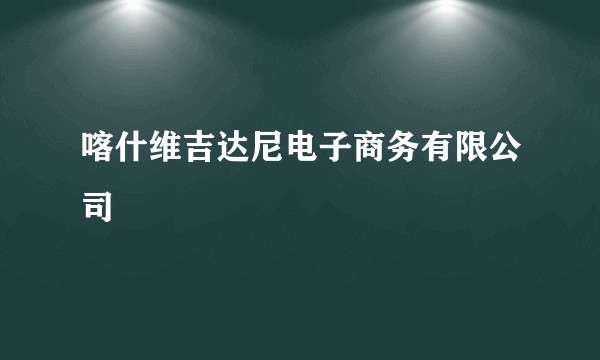 喀什维吉达尼电子商务有限公司
