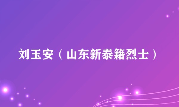 刘玉安（山东新泰籍烈士）
