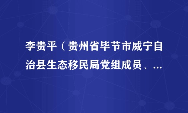 李贵平（贵州省毕节市威宁自治县生态移民局党组成员、副局长）