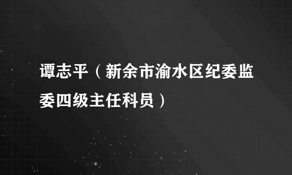 谭志平（新余市渝水区纪委监委四级主任科员）