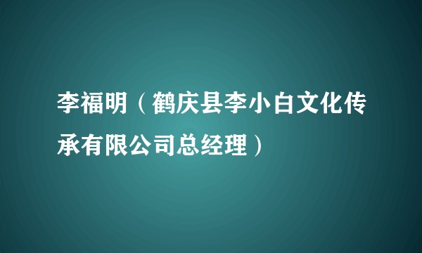 李福明（鹤庆县李小白文化传承有限公司总经理）