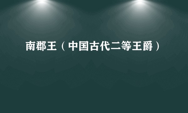 南郡王（中国古代二等王爵）