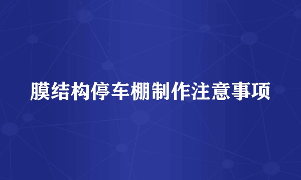 膜结构停车棚制作注意事项