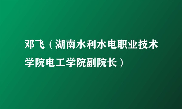 邓飞（湖南水利水电职业技术学院电工学院副院长）