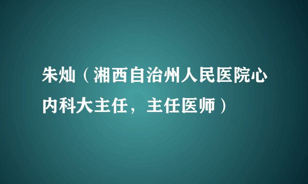 朱灿（湘西自治州人民医院心内科大主任，主任医师）