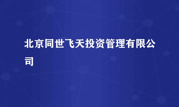 北京同世飞天投资管理有限公司