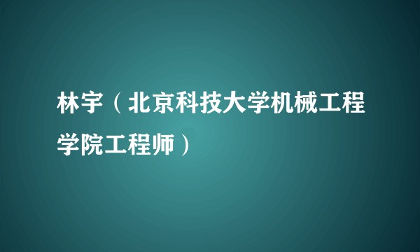 林宇（北京科技大学机械工程学院工程师）