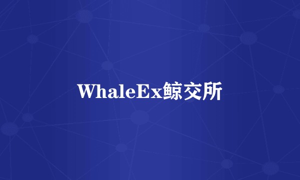 WhaleEx鲸交所