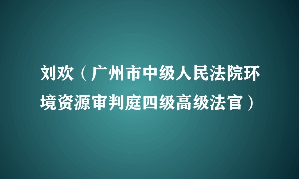 刘欢（广州市中级人民法院环境资源审判庭四级高级法官）