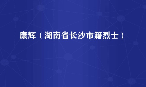 康辉（湖南省长沙市籍烈士）