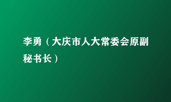 李勇（大庆市人大常委会原副秘书长）