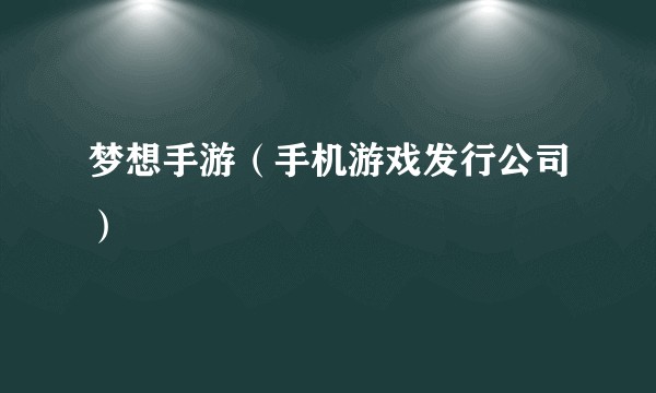 梦想手游（手机游戏发行公司）