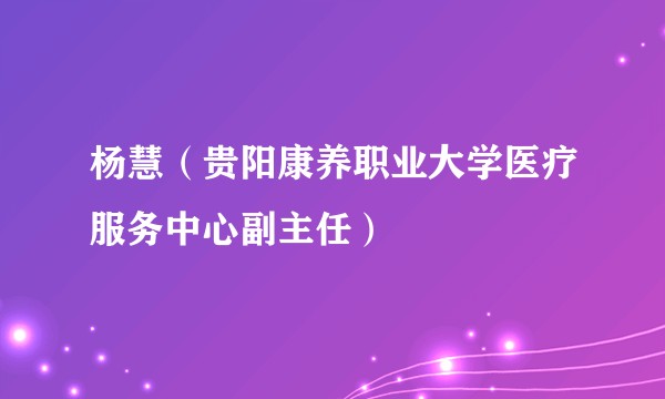 杨慧（贵阳康养职业大学医疗服务中心副主任）