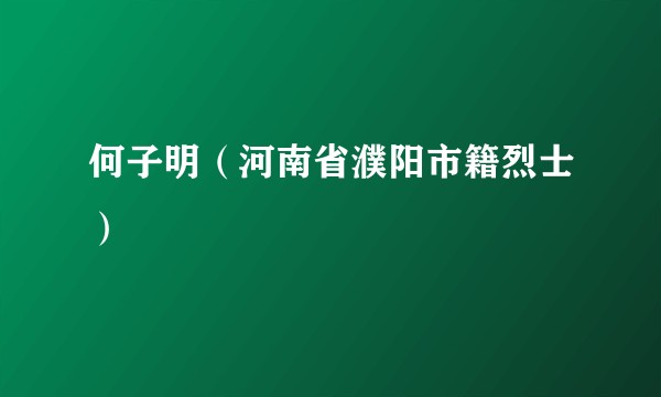何子明（河南省濮阳市籍烈士）