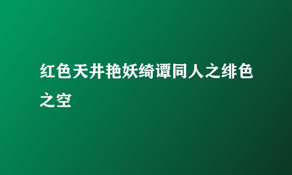 红色天井艳妖绮谭同人之绯色之空