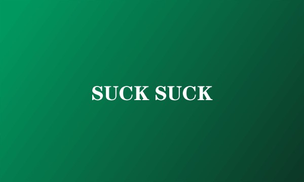 SUCK SUCK